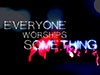 Everyone Worships Something